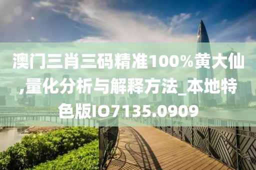 澳门三肖三码精准100%黄大仙,量化分析与解释方法_本地特色版IO7135.0909