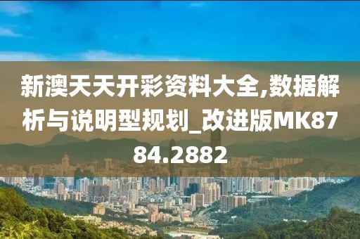 新澳天天开彩资料大全,数据解析与说明型规划_改进版MK8784.2882