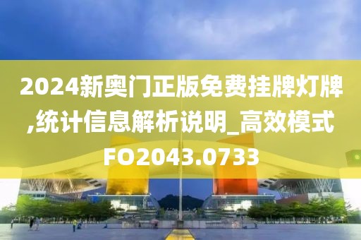 2024新奥门正版免费挂牌灯牌,统计信息解析说明_高效模式FO2043.0733