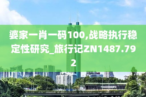 婆家一肖一码100,战略执行稳定性研究_旅行记ZN1487.792