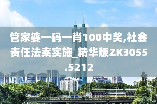 管家婆一码一肖100中奖,社会责任法案实施_精华版ZK3055.5212