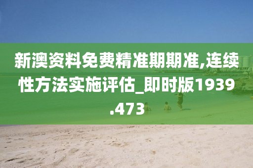 新澳资料免费精准期期准,连续性方法实施评估_即时版1939.473