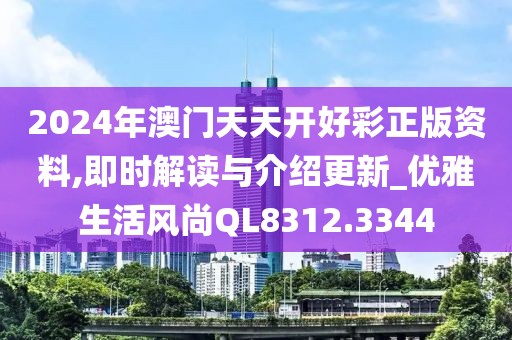 2024年澳门天天开好彩正版资料,即时解读与介绍更新_优雅生活风尚QL8312.3344