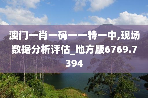 澳门一肖一码一一特一中,现场数据分析评估_地方版6769.7394