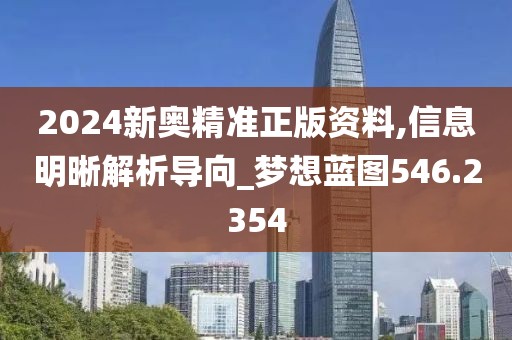 2024新奥精准正版资料,信息明晰解析导向_梦想蓝图546.2354