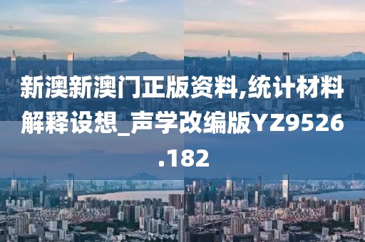 新澳新澳门正版资料,统计材料解释设想_声学改编版YZ9526.182