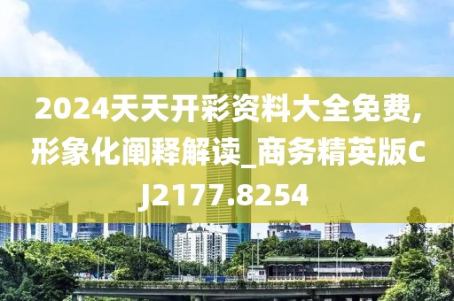 2024天天开彩资料大全免费,形象化阐释解读_商务精英版CJ2177.8254