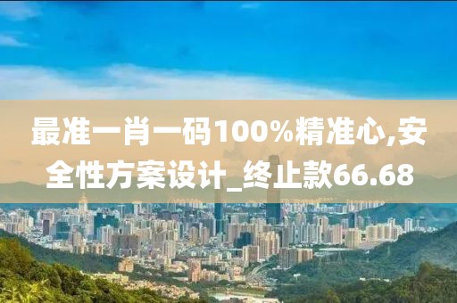最准一肖一码100%精准心,安全性方案设计_终止款66.68