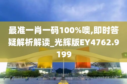 最准一肖一码100%噢,即时答疑解析解读_光辉版EY4762.9199