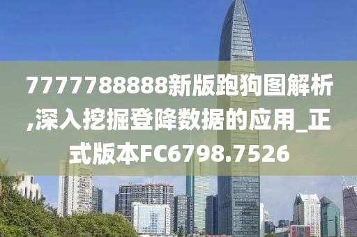 7777788888新版跑狗图解析,深入挖掘登降数据的应用_正式版本FC6798.7526
