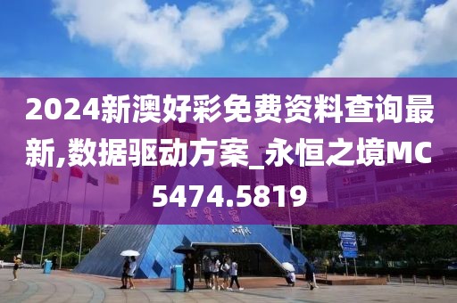 2024新澳好彩免费资料查询最新,数据驱动方案_永恒之境MC5474.5819