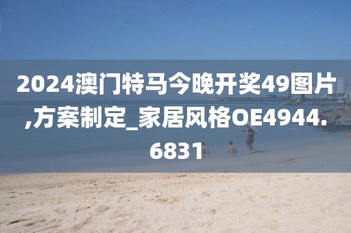 2024澳门特马今晚开奖49图片,方案制定_家居风格OE4944.6831