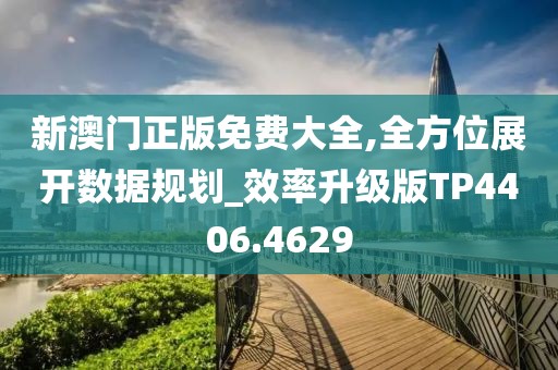 新澳门正版免费大全,全方位展开数据规划_效率升级版TP4406.4629