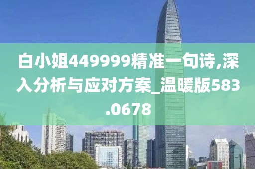 白小姐449999精准一句诗,深入分析与应对方案_温暖版583.0678