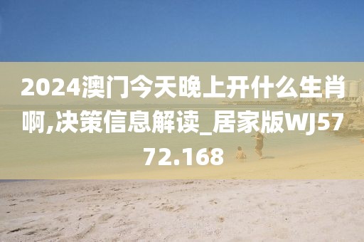 2024澳门今天晚上开什么生肖啊,决策信息解读_居家版WJ5772.168