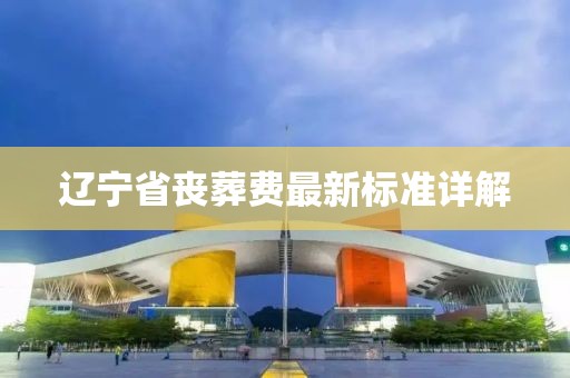 辽宁省丧葬费最新标准详解