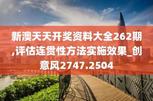 新澳天天开奖资料大全262期,评估连贯性方法实施效果_创意风2747.2504
