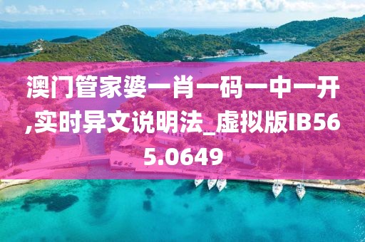 澳门管家婆一肖一码一中一开,实时异文说明法_虚拟版IB565.0649