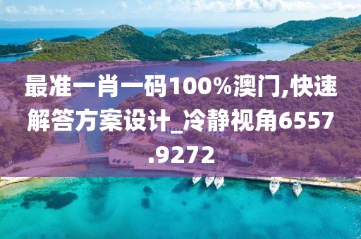 最准一肖一码100%澳门,快速解答方案设计_冷静视角6557.9272