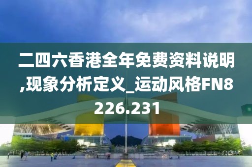 二四六香港全年免费资料说明,现象分析定义_运动风格FN8226.231