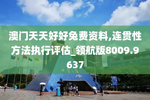澳门天天好好兔费资料,连贯性方法执行评估_领航版8009.9637