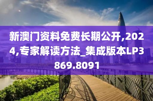 新澳门资料免费长期公开,2024,专家解读方法_集成版本LP3869.8091