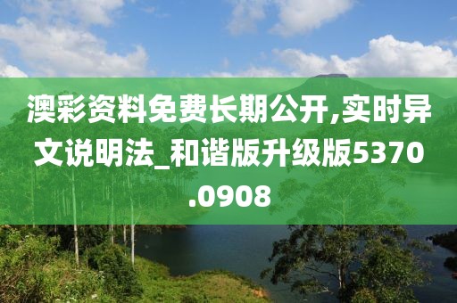 澳彩资料免费长期公开,实时异文说明法_和谐版升级版5370.0908