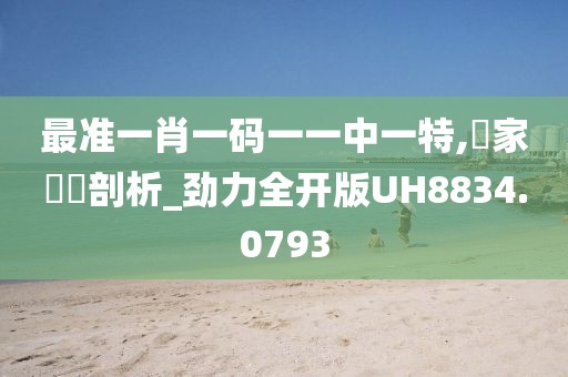 最准一肖一码一一中一特,專家觀點剖析_劲力全开版UH8834.0793