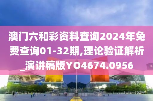 澳门六和彩资料查询2024年免费查询01-32期,理论验证解析_演讲稿版YO4674.0956