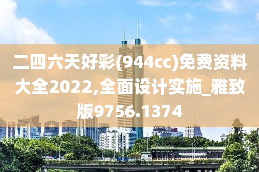 二四六天好彩(944cc)免费资料大全2022,全面设计实施_雅致版9756.1374
