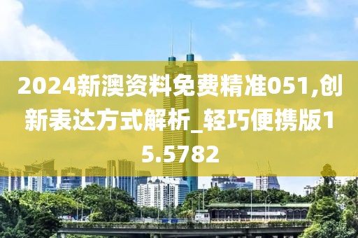 2024新澳资料免费精准051,创新表达方式解析_轻巧便携版15.5782