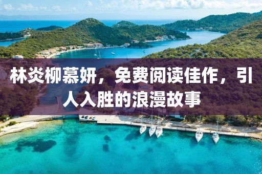 林炎柳慕妍，免费阅读佳作，引人入胜的浪漫故事