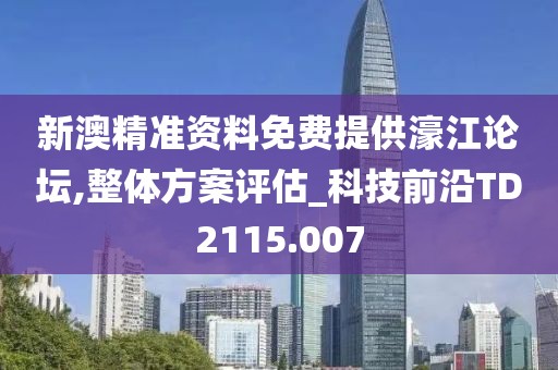 新澳精准资料免费提供濠江论坛,整体方案评估_科技前沿TD2115.007