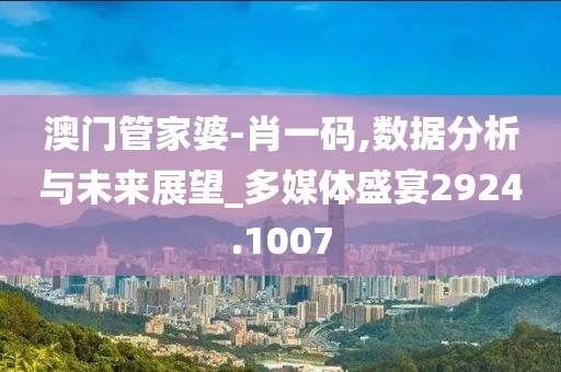 澳门管家婆-肖一码,数据分析与未来展望_多媒体盛宴2924.1007