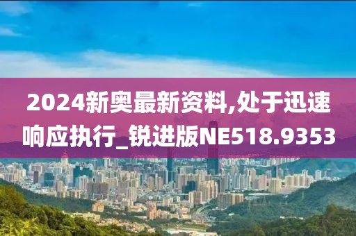 2024新奥最新资料,处于迅速响应执行_锐进版NE518.9353
