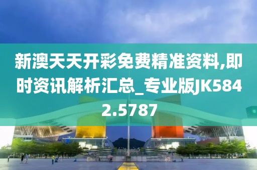新澳天天开彩免费精准资料,即时资讯解析汇总_专业版JK5842.5787