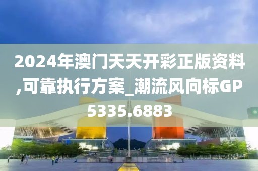 2024年澳门天天开彩正版资料,可靠执行方案_潮流风向标GP5335.6883