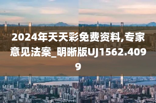 2024年天天彩免费资料,专家意见法案_明晰版UJ1562.4099