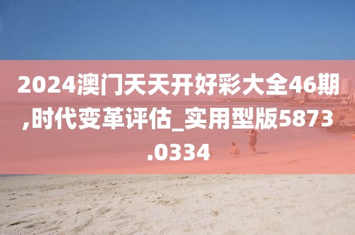 2024澳门天天开好彩大全46期,时代变革评估_实用型版5873.0334