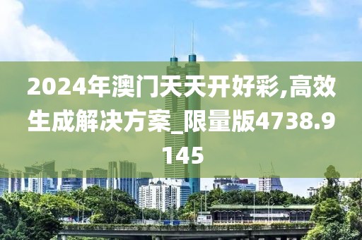 2024年澳门天天开好彩,高效生成解决方案_限量版4738.9145