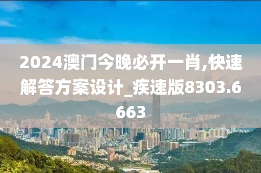 2024澳门今晚必开一肖,快速解答方案设计_疾速版8303.6663