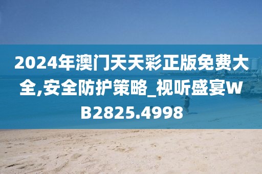 2024年澳门天天彩正版免费大全,安全防护策略_视听盛宴WB2825.4998