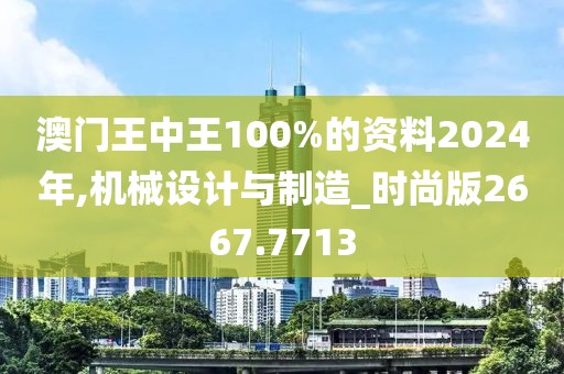 澳门王中王100%的资料2024年,机械设计与制造_时尚版2667.7713