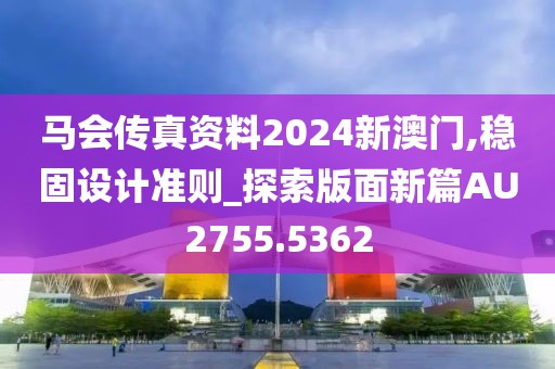 马会传真资料2024新澳门,稳固设计准则_探索版面新篇AU2755.5362