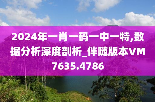 2024年一肖一码一中一特,数据分析深度剖析_伴随版本VM7635.4786