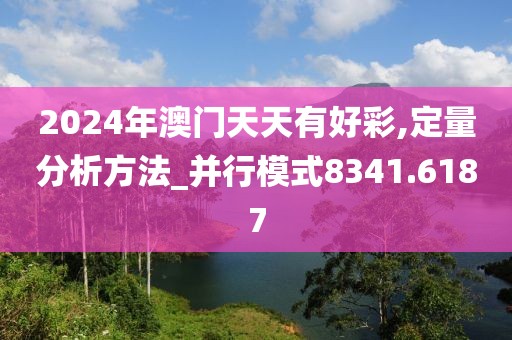 2024年澳门天天有好彩,定量分析方法_并行模式8341.6187