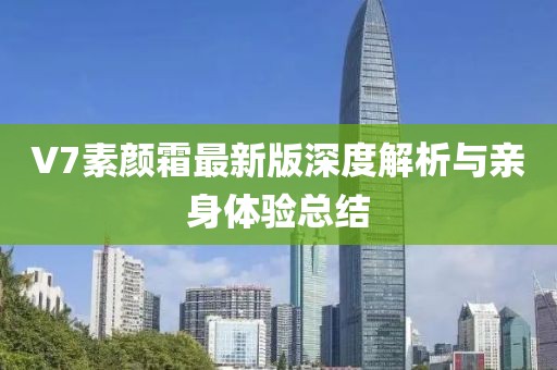 V7素颜霜最新版深度解析与亲身体验总结