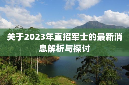 关于2023年直招军士的最新消息解析与探讨