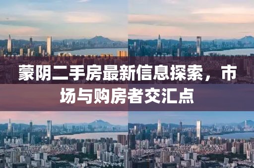 蒙阴二手房最新信息探索，市场与购房者交汇点