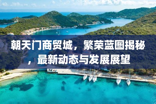 朝天门商贸城，繁荣蓝图揭秘，最新动态与发展展望